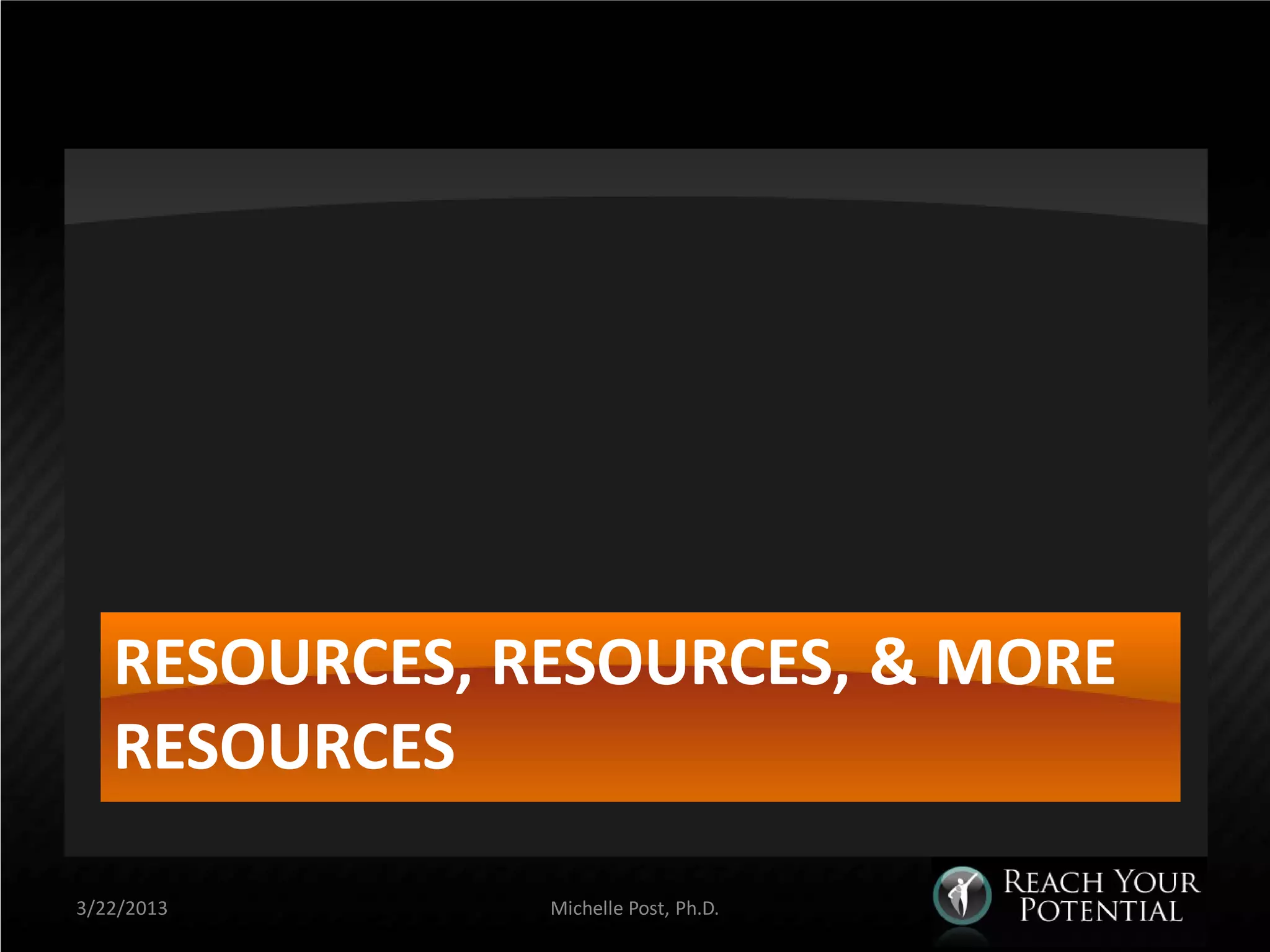 RESOURCES, RESOURCES, & MORE
   RESOURCES

3/22/2013      Michelle Post, Ph.D.
 