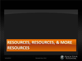 RESOURCES, RESOURCES, & MORE
   RESOURCES

3/22/2013      Michelle Post, Ph.D.
 