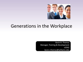 Generations in the Workplace 
Kevin R. Thomas 
Manager, Training & Development 
x3542 
kevin.r.thomas@williams.edu 
 