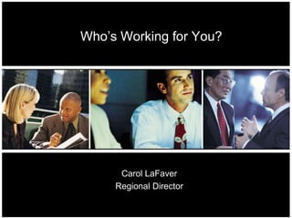 Who’s Working for You?




      Carol LaFaver
     Regional Director
 