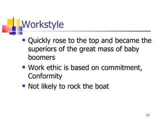 Workstyle Quickly rose to the top and became the superiors of the great mass of baby boomers Work ethic is based on commitment, Conformity Not likely to rock the boat 