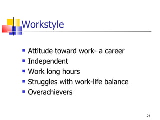 Workstyle Attitude toward work- a career Independent Work long hours Struggles with work-life balance Overachievers 