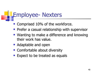 Employee- Nexters Comprised 10% of the workforce. Prefer a casual relationship with supervisor Wanting to make a difference and knowing their work has value. Adaptable and open Comfortable about diversity Expect to be treated as equals 