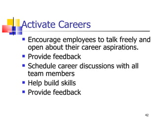 Activate Careers Encourage employees to talk freely and open about their career aspirations. Provide feedback Schedule career discussions with all team members Help build skills Provide feedback 