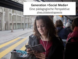 Bild: digezz.ch
Generation »Social Media« 
Eine pädagogische Perspektive
phwa.ch/datendingewerte
 