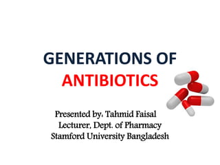 GENERATIONS OF
ANTIBIOTICS
Presented by: Tahmid Faisal
Lecturer, Dept. of Pharmacy
Stamford University Bangladesh
 
