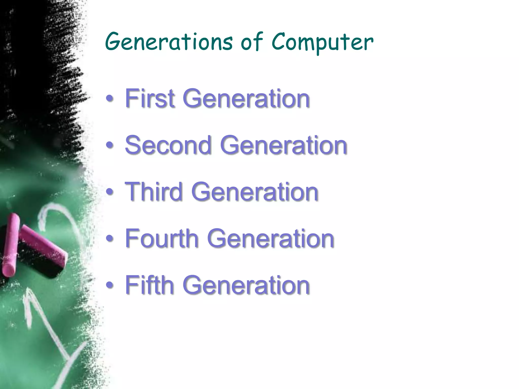 Generations of Computer
• First Generation
• Second Generation
• Third Generation
• Fourth Generation
• Fifth Generation
 