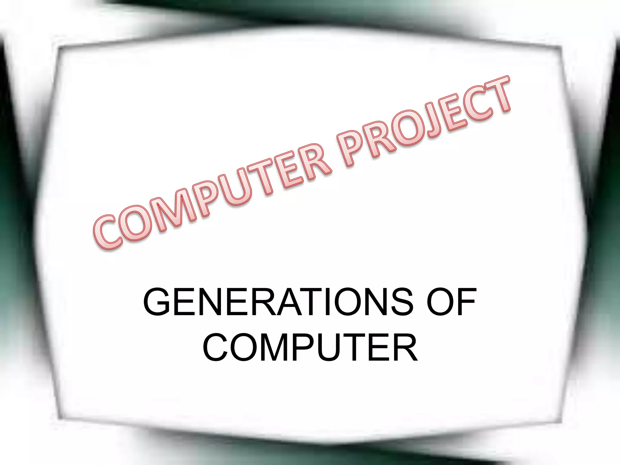 GENERATIONS OF
COMPUTER
 