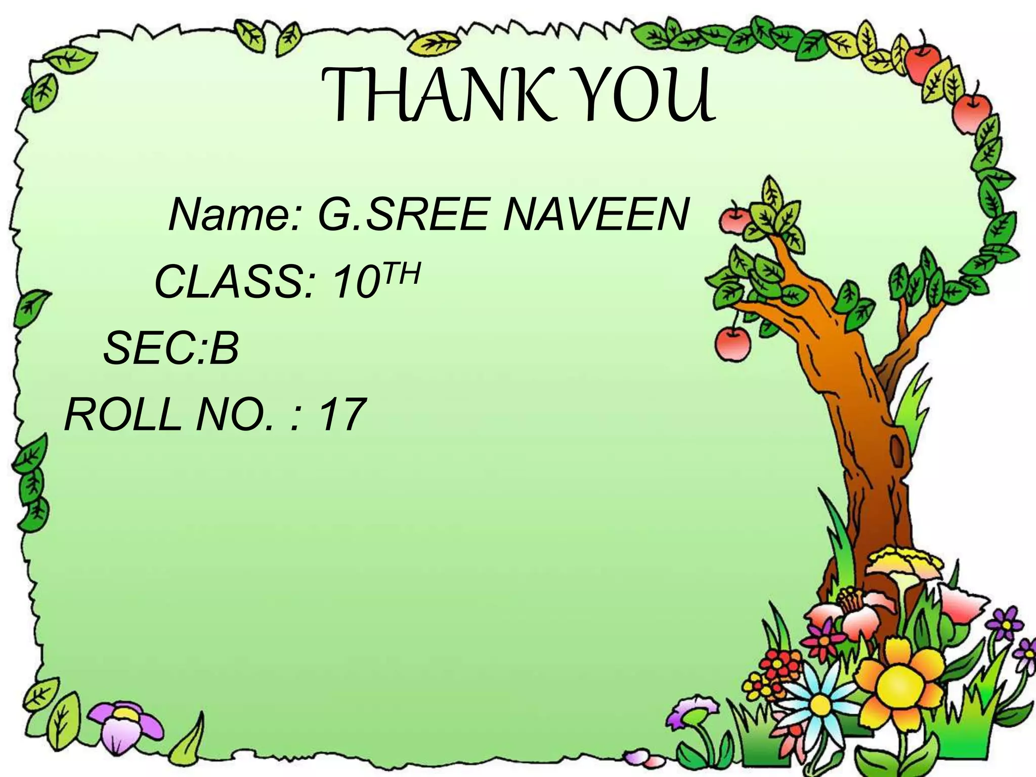 THANK YOU
Name: G.SREE NAVEEN
CLASS: 10TH
SEC:B
ROLL NO. : 17
 
