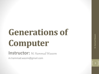 Generations of
Computer
Instructor: M. Hammad Waseem
m.hammad.wasim@gmail.com
1
M.HammadWaseem
 