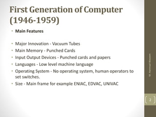 First Generation of Computer
(1946-1959)
• Main Features
• Major Innovation - Vacuum Tubes
• Main Memory - Punched Cards
•...