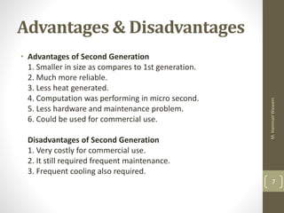Advantages & Disadvantages
• Advantages of Second Generation
1. Smaller in size as compares to 1st generation.
2. Much mor...