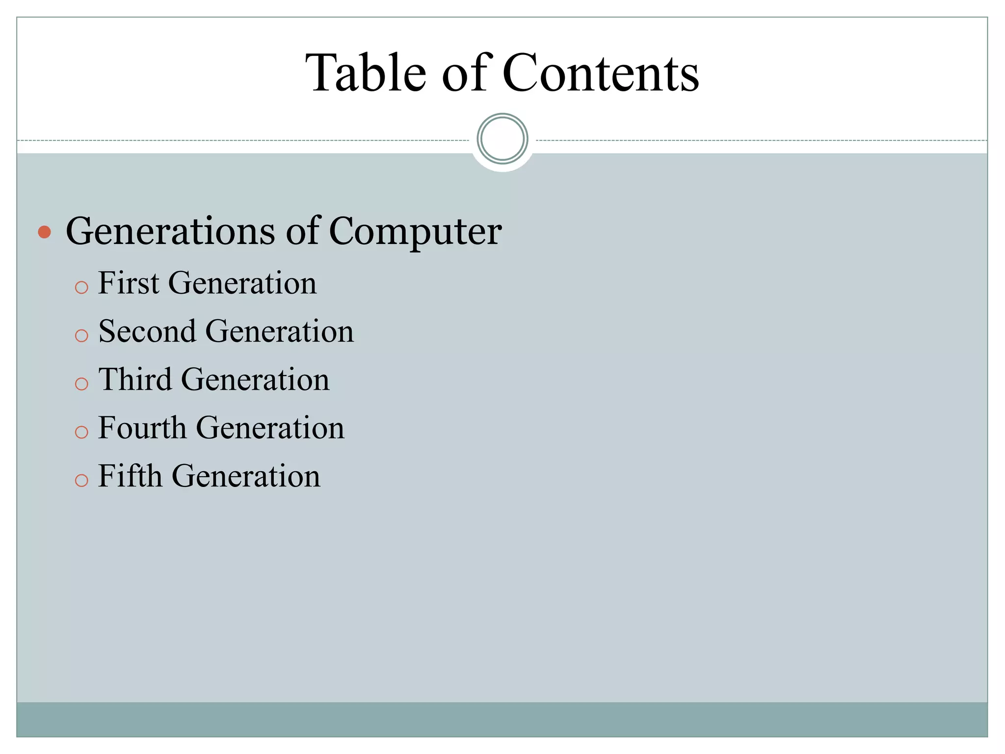 Table of Contents
 Generations of Computer
o First Generation
o Second Generation
o Third Generation
o Fourth Generation
o Fifth Generation
 