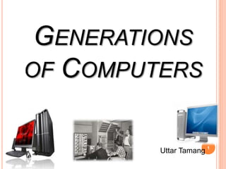 GENERATIONS
OF COMPUTERS
Uttar Tamang 1
 