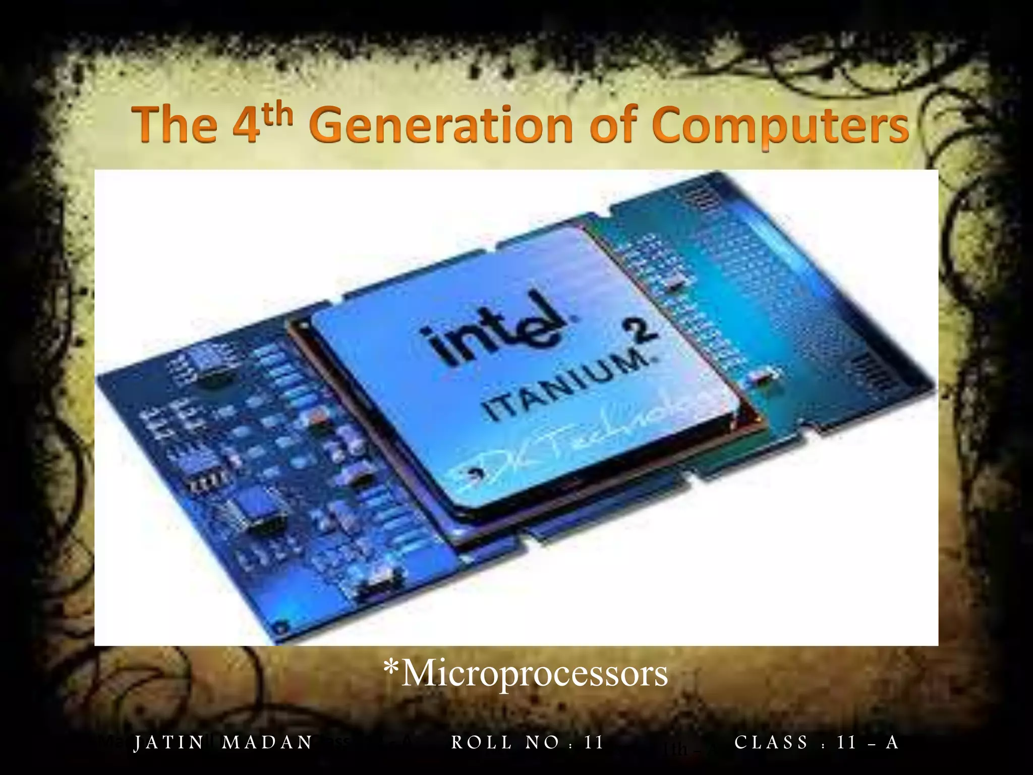 Jatin Madan Roll No : 11 Class : 11 - A
*Microprocessors
Jatin Madan Roll No. = 11 Class = 11th - AJ A T I N M A D A N R O L L N O : 11 C L A S S : 11 - A
 