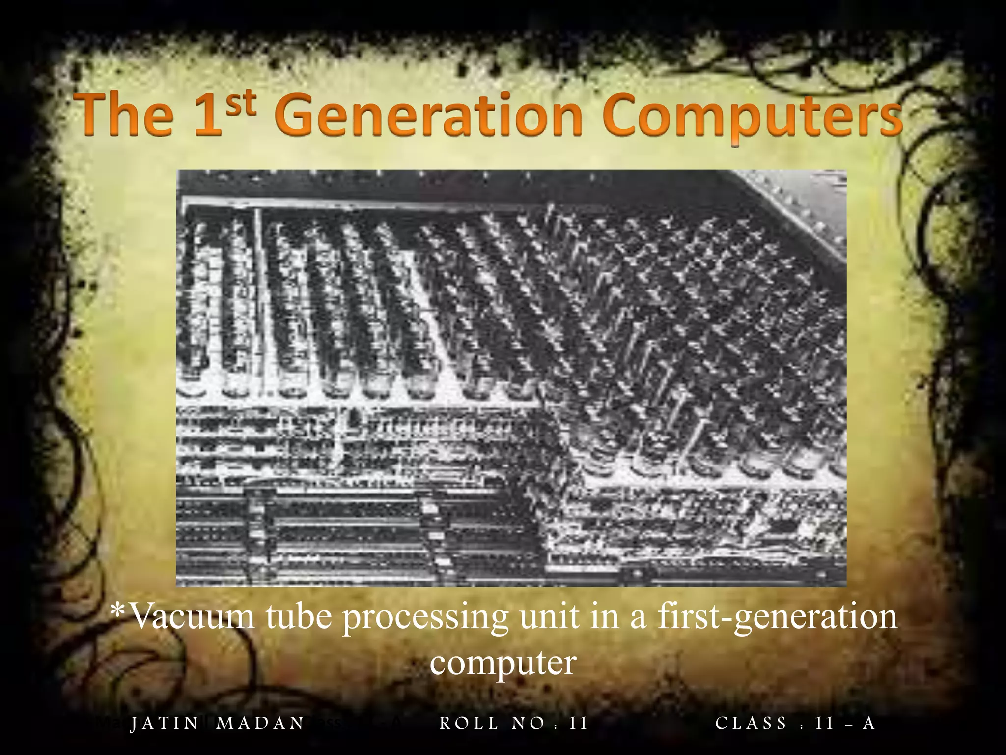 Jatin Madan Roll No : 11 Class : 11 - A
*Vacuum tube processing unit in a first-generation
computer
J A T I N M A D A N R O L L N O : 11 C L A S S : 11 - A
 