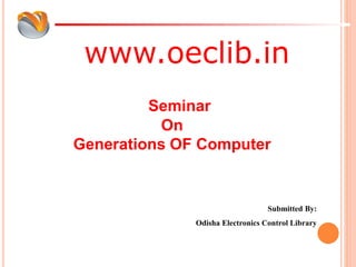 www.oeclib.in
Submitted By:
Odisha Electronics Control Library
Seminar
On
Generations OF Computer
 