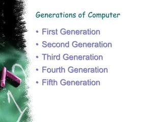 Generations of Computer
• First Generation
• Second Generation
• Third Generation
• Fourth Generation
• Fifth Generation
 