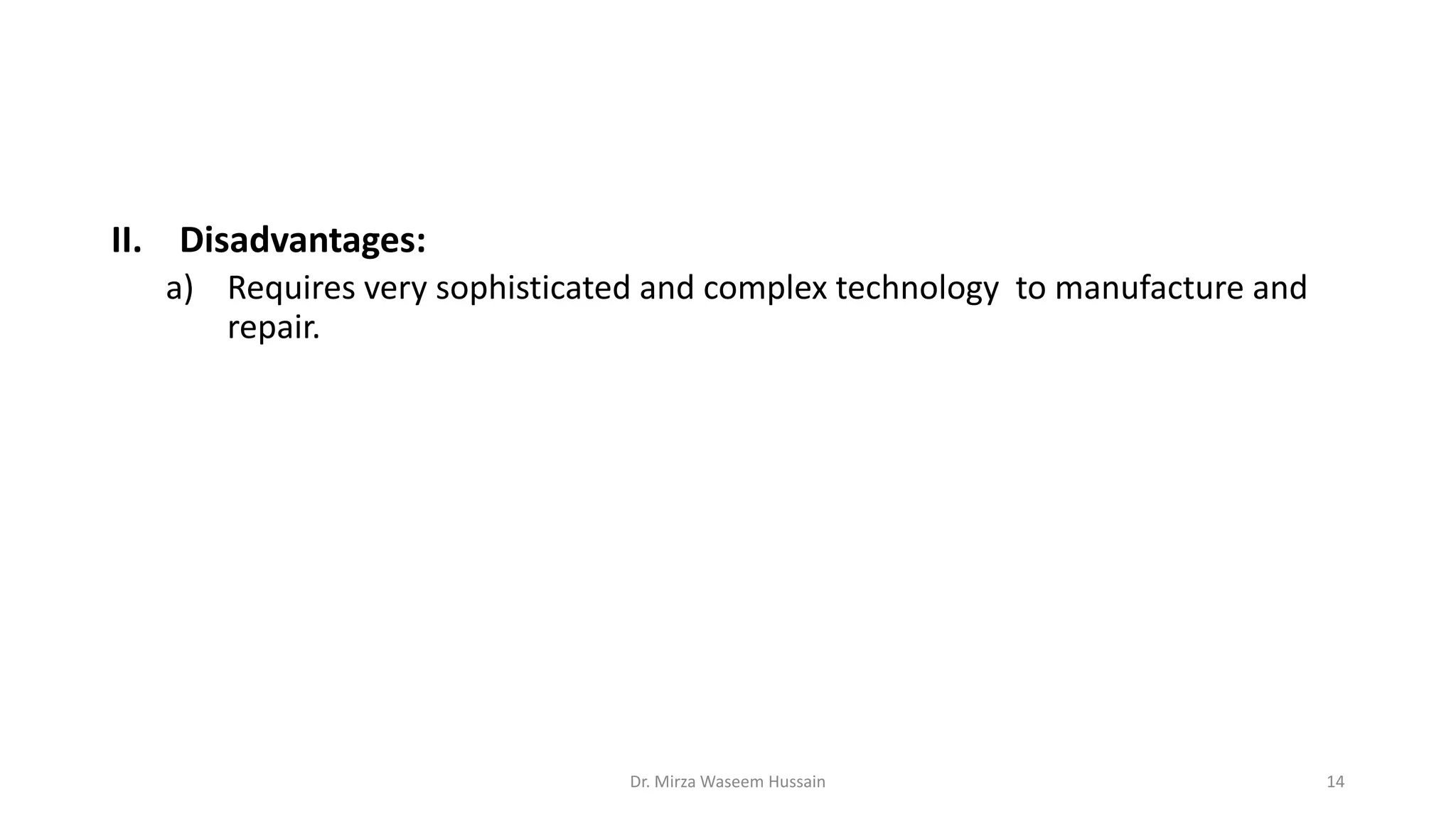 II. Disadvantages:
a) Requires very sophisticated and complex technology to manufacture and
repair.
Dr. Mirza Waseem Hussain 14
 