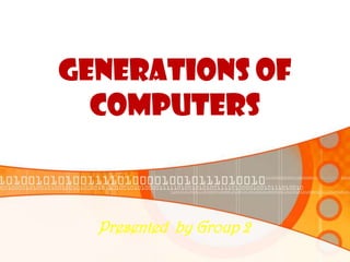 Generations of
computers
Presented by Group 2
 