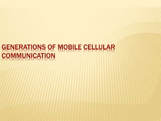 GENERATIONS OF MOBILE CELLULAR
COMMUNICATION
 