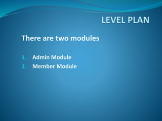 There are two modules
1. Admin Module
2. Member Module
 