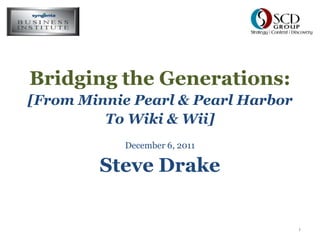 Bridging the Generations:
[From Minnie Pearl & Pearl Harbor
         To Wiki & Wii]
            December 6, 2011

        Steve Drake


                                    1
 