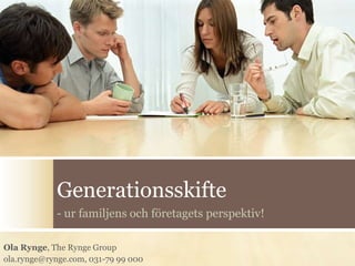 Generationsskifte - ur familjens och företagets perspektiv! Ola Rynge, The Rynge Group ola.rynge@rynge.com, 031-79 99 000 