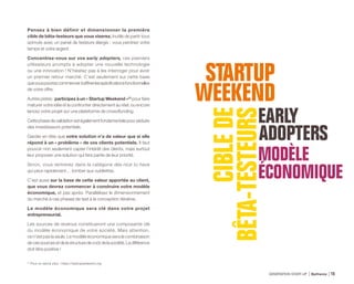 Pensez à bien définir et dimensionner la première
cible de bêta-testeurs que vous viserez. Inutile de partir tous
azimuts avec un panel de testeurs élargis : vous perdriez votre
temps et votre argent.
Concentrez-vous sur vos early adopters, ces premiers
utilisateurs prompts à adopter une nouvelle technologie
ou une innovation ! N’hésitez pas à les interroger pour avoir
un premier retour marché. C’est seulement sur cette base
quevouspourrezcommenceràaffinerlesspécificationsfonctionnelles
de votre offre.
Autres pistes : participez à un « Startup Weekend »(1)
pour faire
maturer votre idée et la confronter directement au réel, ou encore
lancez votre projet sur une plateforme de crowdfunding.
Cettephasedevalidationestégalementfondamentalepourséduire
des investisseurs potentiels.
Garder en tête que votre solution n’a de valeur que si elle
répond à un « problème » de vos clients potentiels. Il faut
pouvoir non seulement capter l’intérêt des clients, mais surtout
leur proposer une solution qui fera partie de leur priorité.
Sinon, vous rentrerez dans la catégorie des nice to have
qui peut rapidement… tomber aux oubliettes.
C’est aussi sur la base de cette valeur apportée au client,
que vous devrez commencer à construire votre modèle
économique, et pas après. Parallélisez le dimensionnement
du marché à ces phases de test à la conception itérative.
Le modèle économique sera clé dans votre projet
entrepreneurial.
Les sources de revenus constitueront une composante clé
du modèle économique de votre société. Mais attention,
ce n’est pas la seule. Le modèle économique sera la combinaison
decessourcesetdelastructuredecoûtdelasociété.Ladifférence
doit être positive !
(1)
Pour en savoir plus : https://startupweekend.org
GÉNÉRATION START-UP Bpifrance 2915
 