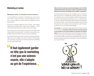 Marketing et ventes
Marketing et ventes : le carburateur de votre croissance
Les possibilités de campagne marketing pour une start-up
sont infinies. Cela tombe bien, pour faire décoller la vôtre,
vous n’avez pas idée du nombre de leviers marketing qu’il vous
faudra activer !
À l’heure du marketing digital, le choix est vaste : social media,
référencement, display, brand content, email marketing… et il est
normal de se retrouver perdu au milieu de tous ces canaux.
Danstouslescas,ilvousfautfairepreuvedebonsens.Définirvotre
marché cible et sa segmentation, votre offre et sa business value,
la différenciation par rapport à la concurrence, la tarification.
Lesanalysesetétudesdemarchésontlàpourconforterl’approche.
Elles sont surtout valables pour les innovations incrémentales.
Les innovations de rupture sont rarement facilement évaluables
avec des outils traditionnels.
Il faut également garder
en tête que le marketing
n’est pas une science
exacte, elle s’adapte
au gré de l’expérience.
Maiscommentconstruireunplanmarketingquicréenotoriété
etgénérationdedemandeàboncompte?Commentprovoquer
efficacementdubuzzmarketingetdelaviralité?Àquelcoût?
La première erreur à éviter est de considérer que l’on va pouvoir
faire l’économie d’un véritable plan marketing grâce aux miracles
du marketing viral. Le buzz peut effectivement s’orchestrer pour
limiter les investissements marketing, mais il ne dispense pas
d’unebonneexécutiondesbasiquesdes4P(produit,prix,placement,
promotion). De plus, si le buzz peut être adapté à certains types
decanauxdecommunication,ilneconvientpasàtouslesdomaines,
ne serait-ce qu’au sein des activités digitales.
Unconseil:silespremièresventespermettentdevaliderleproduit
etsesévolutions,essayezd’éviterl’écueilduserviceproposé
où le produit est sur-personnalisé aux besoins de chaque
client. Cela vous fera perdre beaucoup trop de temps et d’argent !
À terme, il faut créer un processus de vente répétable, avec des
économiesd’échellesurdesproduitsstandardisés,afindepouvoir
passeràlavitessesupérieure,etenvisageruneinternationalisation
à un moment donné.
GÉNÉRATION START-UP Bpifrance 4322
 