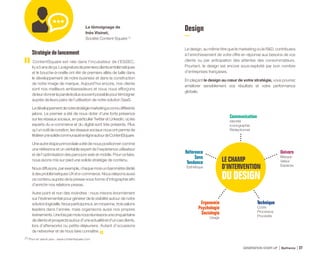 Stratégiedelancement
ContentSquare est née dans l’incubateur de l’ESSEC,
ilya5ansdeça.Lasignaturedepremiersclientsemblématiques
et le bouche-à-oreille ont été de premiers alliés de taille dans
le développement de notre business et dans la construction
de notre image de marque. Aujourd’hui encore, nos clients
sont nos meilleurs ambassadeurs et nous nous efforçons
deleurdonnerlaparoleleplussouventpossiblepourtémoigner
auprès de leurs pairs de l’utilisation de notre solution SaaS.
Ledéveloppementdenotrestratégiemarketingaconnudifférents
jalons. Le premier a été de nous doter d’une forte présence
sur les réseaux sociaux, en particulier Twitter et Linkedin, où les
experts du e-commerce et du digital sont très présents. Plus
qu’un outil de curation, les réseaux sociaux nous ont permis de
fédérerunesolidecommunautéenligneautourdeContentSquare.
Uneautreétapeprimordialeaétédenouspositionnercomme
une référence et un véritable expert de l’expérience utilisateur
et de l’optimisation des parcours web et mobile. Pour ce faire,
nous avons mis sur pied une solide stratégie de contenu.
Nousdiffusons,parexemple,chaquemoisunbaromètredédié
àdesproblématiquesUXete-commerce.Nousrelayonsaussi
ce contenu auprès de la presse sous forme d’infographie afin
d’enrichir nos relations presse.
Autre point et non des moindres : nous misons énormément
sur l’événementiel pour générer de la visibilité autour de notre
solutionlogicielle.Nousparticiponsà,enmoyenne,troissalons
leaders dans l’année, mais organisons aussi nos propres
événements.Unefoisparmoisnousréunissonsunecinquantaine
declientsetprospectsautourd’uneactualitéetd’uncasclients,
lors d’afterworks ou petits-déjeuners. Autant d’occasions
de networker et de nous faire connaître.
Le témoignage de
Inès Visinet,
Société Content Square (1)
Design
Le design, au même titre que le marketing ou la RD, contribuera
à l’enrichissement de votre offre en réponse aux besoins de vos
clients ou par anticipation des attentes des consommateurs.
Pourtant, le design est encore sous-exploité par bon nombre
d’entreprises françaises.
En plaçant le design au cœur de votre stratégie, vous pourrez
améliorer sensiblement vos résultats et votre performance
globale.
Communication
Identité
Iconographie
Rédactionnel
Univers
Marque
Valeur
Espaces
Technique
Coûts
Processus
Procédés
Ergonomie
Psychologie
Sociologie
Usage
Référence
Sens
Tendance
Esthétique
LECHAMP
D’INTERVENTION
DUDESIGN
(1) Pour en savoir plus : www.contentsquare.com
GÉNÉRATION START-UP Bpifrance 5327
 