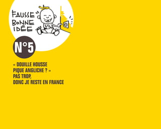 « DOUILLE HOUSSE
PIQUE ANGLICHE ? »
PAS TROP,
DONC JE RESTE EN FRANCE
N°5
 