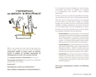 Même si vous pensez que votre marché d’origine peut vous
assurer pendant quelque temps des revenus satisfaisants,
entreprendre signifie ne jamais cesser de chercher,
trouver et exploiter de nouvelles opportunités de
développement et s’ouvrir à de nouveaux marchés.
Mais pourquoi se lancer à l’international et comment ?
Par quel pays commencer ? Le Royaume-Uni et l’Allemagne
avant les USA, ou le contraire ?
À quel coût ?
Quel délai pour un retour sur investissement ?
Avec une filiale, un représentant, un commercial itinérant ?...
En se confrontant le plus tôt possible aux marchés les plus
concurrentiels, votre start-up se solidifiera et se préparera
à un développement plus important. Pensez worldwide
dès le départ !
En France, les retours du marché sont généralement trop limités,
voire un peu lents, et la concurrence ne sera pas assez diversifiée.
Votre offre doit être pensée internationale dès le démarrage
de votre activité, pour être facile à adapter aux marchés
étrangers que vous viserez. Il faut tenir compte des contraintes
culturelles, sociétales, géopolitiques, des normes techniques
et commerciales locales, ou encore des législations en vigueur.
En fonction de votre offre et des pays visés, vous devez réfléchir
aux stratégies d’implantation les plus pertinentes :
•	 la vente directe, sans intermédiaire, soit directement
àpartirdelaFrance,parinternetparexemple,soitenengageant
des vendeurs sur place ; ce qui peut être une solution assez
chère et nécessitant la capacité de superviser l’équipe
en place : ce n’est pas la solution idéale en début d’activité.
Mieux vaut recourir à la vente indirecte ou aux partenariats ;
•	 laventeindirecteparlebiaisdedistributeurs,revendeurs,
value added resellers (VAR), agents, Original Equipment
Manufacturer (OEM)… différents modèles existent qui
permettent souvent de mettre un pied sur des marchés
étrangers avant d’envisager, par exemple, de s’y installer ;
•	 le partenariat, par exemple, par le biais d’une entreprise
française qui distribue déjà un produit sur un marché
étranger. L’idée est de s’appuyer sur la force de vente
d’unpartenairequial’avantagedeconnaîtredéjàvosclients
potentiels piggyback.
Vous pouvez éventuellement combiner ces différentes
approches.
GÉNÉRATION START-UP Bpifrance 6935
 