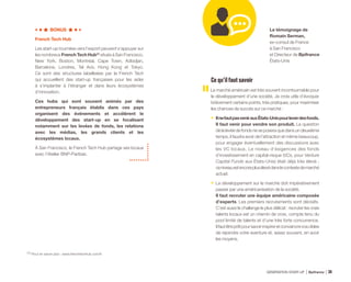 BONUS
French Tech Hub
Les start-up tournées vers l’export peuvent s’appuyer sur
les nombreux French Tech Hub(1)
 situés à San Francisco,
New York, Boston, Montréal, Cape Town, Adbidjan,
Barcelone, Londres, Tel Aviv, Hong Kong et Tokyo.
Ce sont des structures labellisées par la French Tech
qui accueillent des start-up françaises pour les aider
à s’implanter à l’étranger et dans leurs écosystèmes
d’innovation.
Ces hubs qui sont souvent animés par des
entrepreneurs français établis dans ces pays
organisent des événements et accélèrent le
développement des start-up en se focalisant
notamment sur les levées de fonds, les relations
avec les médias, les grands clients et les
écosystèmes locaux.
À San Francisco, le French Tech Hub partage ses locaux
avec l’Atelier BNP-Paribas. 
Cequ’ilfautsavoir
Le marché américain est très souvent incontournable pour
le développement d’une société. Je crois utile d’évoquer
brièvement certains points, très pratiques, pour maximiser
les chances de succès sur ce marché :
•	 IlnefautpasvenirauxÉtats-Unispourleverdesfonds.
Il faut venir pour vendre son produit. La question
de la levée de fonds ne se posera que dans un deuxième
temps, il faudra avoir de l’attraction et même beaucoup,
pour engager éventuellement des discussions avec
les VC locaux. Le niveau d’exigences des fonds
d’investissement en capital-risque (VCs, pour Venture
Capital Funds aux États-Unis) était déjà très élevé ;
ceniveauestencoreplusélevédanslecontextedemarché
actuel.
•	 Le développement sur le marché doit impérativement
passer par une américanisation de la société.
Il faut recruter une équipe américaine composée
d’experts. Les premiers recrutements sont décisifs.
C’est aussi le challenge le plus délicat : recruter les vrais
talents locaux est un chemin de croix, compte tenu du
pool limité de talents et d’une très forte concurrence.
Ilfautêtreprêtpoursavoirinspireretconvaincrevoscibles
de rejoindre votre aventure et, assez souvent, en avoir
les moyens.
Le témoignage de
Romain Serman,
ex-consul de France
à San Francisco
et Directeur de Bpifrance
États-Unis
(1) Pour en savoir plus : www.frenchtechhub.com/fr
GÉNÉRATION START-UP Bpifrance 7538
 