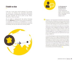 S’établir en Asie
L’Asie est un autre grand marché intéressant. Par exemple,
une start-up de l’industrie des composants électroniques
devrait considérer une implantation en Asie dans un ou plusieurs
des pôles industriels que sont la Corée du Sud, Taïwan,
Shenzhen en Chine ou le Japon.
Afin de faciliter le développement des start-up françaises
en Chine, Bpifrance et Business France ont lancé Acceleratech,
un programme d’immersion et d’accélération en 10 jours,
comprenant des rencontres BtoB, des événements networking
et marketing, ainsi que des séances de coaching collectif.
Singapour, c’est l’opportunité de bénéficier de la seconde
économielapluscompétitiveaumondepermettantàlafois
l’accès à des ressources humaines qualifiées, mais surtout
aumarchéenpleindéveloppementquereprésentel’ASEAN-10.
Cette zone comprend la Birmanie, le Brunei, le Cambodge,
l’Indonésie, le Laos, la Malaisie, les Philippines, Singapour,
la Thaïlande, le Timor Oriental et le Vietnam, avec une
population totale de 531,5 millions de personnes et une
croissance allant de 1,3 % pour Singapour en 2012 à 10 %
pour le Timor Oriental, avec une moyenne de 5,8 % pour
la région ASEAN-10.
Lacité-étatdeSingapour,àpeineplusgrandequelarégion
parisienne (720 km2
et 5,4 millions d’habitants) est souvent
décritecommeétantlepontentrel’Europeetl’AsieduSud-
Est.Ellealliepourceladenombreuxatouts,telquelemeilleur
environnementpourfairedesaffairesetl’unedesmeilleures
protections de la propriété intellectuelle au monde,
mais aussi une stabilité politique rassurante. Singapour
estavanttoutunespaceultra-compétitifquiserviradevitrine
à vos produits pour le Sud-Est asiatique.
Le témoignage de
Arnaud Bonzom,
Assistant Director,
Career Development
Centre - Entrepreneurship,
SMEs, Technology  Social
Impact à l’INSEAD,
rédigé en 2014
GÉNÉRATION START-UP Bpifrance 7940
 