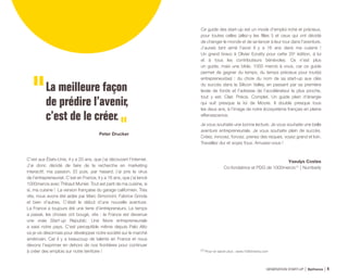 La meilleure façon
de prédire l’avenir,
c’est de le créer.
Peter Drucker
C’est aux États-Unis, il y a 20 ans, que j’ai découvert l’internet.
J’ai donc décidé de faire de la recherche en marketing
interactif, ma passion. Et puis, par hasard, j’ai pris le virus
de l’entrepreneuriat. C’est en France, il y a 16 ans, que j’ai lancé
1000mercis avec Thibaut Munier. Tout est parti de ma cuisine, si
si, ma cuisine ! La version française du garage californien. Très
vite, nous avons été aidés par Marc Simoncini, Fabrice Grinda
et bien d’autres. C’était le début d’une nouvelle aventure.
La France a toujours été une terre d’entrepreneurs. Le temps
a passé, les choses ont bougé, vite : la France est devenue
une vraie Start-up Republic. Une fièvre entrepreneuriale
a saisi notre pays. C’est perceptible même depuis Palo Alto
où je vis désormais pour développer notre société sur le marché
américain. Car il y a beaucoup de talents en France et nous
devons l’exprimer en dehors de nos frontières pour continuer
à créer des emplois sur notre territoire !
Ce guide des start-up est un mode d’emploi riche et précieux,
pour toutes celles (allez-y les filles !) et ceux qui ont décidé
de changer le monde et de se lancer à leur tour dans l’aventure.
J’aurais tant aimé l’avoir il y a 16 ans dans ma cuisine !
Un grand bravo à Olivier Ezratty pour cette 20e
édition, à lui
et à tous les contributeurs bénévoles. Ce n’est plus
un guide, mais une bible. 1000 mercis à vous, car ce guide
permet de gagner du temps, du temps précieux pour tout(e)
entrepreneur(se) : du choix du nom de sa start-up aux clés
du succès dans la Silicon Valley, en passant par sa première
levée de fonds et l’adresse de l’accélérateur le plus proche,
tout y est. Clair. Précis. Complet. Un guide plein d’énergie
qui suit presque la loi de Moore. Il double presque tous
les deux ans, à l’image de notre écosystème français en pleine
effervescence.
Je vous souhaite une bonne lecture. Je vous souhaite une belle
aventure entrepreneuriale. Je vous souhaite plein de succès.
Créez, innovez, foncez, prenez des risques, voyez grand et loin.
Travaillez dur et soyez fous. Amusez-vous !
Yseulys Costes
Co-fondatrice et PDG de 1000mercis (1)
Numberly
(1) Pour en savoir plus : www.1000mercis.com
GÉNÉRATION START-UP Bpifrance 74
 