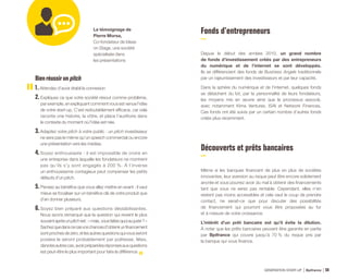 Fonds d’entrepreneurs
Depuis le début des années 2010, un grand nombre
de fonds d’investissement créés par des entrepreneurs
du numérique et de l’internet se sont développés.
Ils se différencient des fonds de Business Angels traditionnels
par un rajeunissement des investisseurs et par leur capacité.
Dans la sphère du numérique et de l’internet, quelques fonds
se détachent du lot, par la personnalité de leurs fondateurs,
les moyens mis en œuvre ainsi que le processus associé,
avec notamment Kima Ventures, ISAI et Network Finances.
Ces fonds ont été suivis par un certain nombre d’autres fonds
créés plus récemment.
Découverts et prêts bancaires
Même si les banques financent de plus en plus de sociétés
innovantes, leur aversion au risque peut être encore solidement
ancrée et vous pourrez avoir du mal à obtenir des financements
tant que vous ne serez pas rentable. Cependant, elles n’en
restent pas moins accessibles et cela vaut le coup de prendre
contact, ne serait-ce que pour discuter des possibilités
de financement qui pourront vous être proposées au fur
et à mesure de votre croissance.
L’intérêt d’un prêt bancaire est qu’il évite la dilution.
À noter que les prêts bancaires peuvent être garantis en partie
par Bpifrance qui couvre jusqu’à 70 % du risque pris par
la banque qui vous finance.
Bien réussirun pitch
1. Attendez d’avoir établi la connexion
2. Expliquez ce que votre société résout comme problème,
par exemple, en expliquant comment vous est venue l’idée
de votre start-up. C’est redoutablement efficace, car cela
raconte une histoire, la vôtre, et place l’auditoire dans
le contexte du moment où l’idée est née.
3.Adaptez votre pitch à votre public : un pitch investisseur
ne sera pas le même qu’un speech commercial ou encore
une présentation vers les médias.
4.Soyez enthousiaste : il est impossible de croire en
une entreprise dans laquelle les fondateurs ne montrent
pas qu’ils s’y sont engagés à 200 %. À l’inverse
un enthousiasme contagieux peut compenser les petits
défauts d’un pitch.
5.Pensez au bénéfice que vous allez mettre en avant : il vaut
mieux se focaliser sur un bénéfice clé de votre produit que
d’en donner plusieurs.
6.Soyez bien préparé aux questions déstabilisantes.
Nous avons remarqué que la question qui revient le plus
souventaprèsunpitchest:« mais,vousfaitesquoiaujuste? »
Sachezquedanscecasvoschancesd’obtenirunfinancement
sontprochesdezéro,etlesautresquestionsquivousseront
posées le seront probablement par politesse. Mais,
danslesautrescas,avoirpréparélesréponsesauxquestions
est peut-être le plus important pour faire la différence.
Le témoignage de
Pierre Morsa,
Co-fondateur de Ideas
on Stage, une société
spécialisée dans
les présentations
GÉNÉRATION START-UP Bpifrance 9950
 