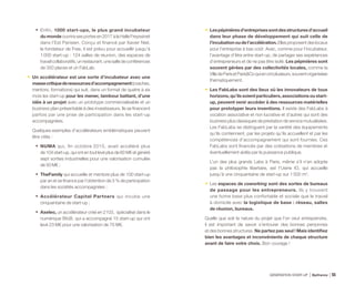•	 Enfin, 1000 start-ups, le plus grand incubateur
du monde ouvrira ses portes en 2017 à la Halle Freyssinet
dans l’Est Parisien. Conçu et financé par Xavier Niel,
le fondateur de Free, il est prévu pour accueillir jusqu’à
1 000 start-up : 124 salles de réunion, des espaces de
travail collaboratifs, un restaurant, une salle de conférences
de 350 places et un FabLab.
•	 Un accélérateur est une sorte d’incubateur avec une
massecritiquederessourcesd’accompagnement(coaches,
mentors, formations) qui suit, dans un format de quatre à six
mois les start-up pour les mener, tambour battant, d’une
idée à un projet avec un prototype commercialisable et un
business plan présentable à des investisseurs. Ils se financent
parfois par une prise de participation dans les start-up
accompagnées.
Quelques exemples d’accélérateurs emblématiques peuvent
être cités :
•	NUMA qui, fin octobre 2015, avait accéléré plus
de 104 start-up, qui ont en tout levé plus de 60 M€ et généré
sept sorties industrielles pour une valorisation cumulée
de 50 M€ ;
•	 TheFamily qui accueille et mentore plus de 100 start-up
par an et se finance par l’obtention de 3 % de participation
dans les sociétés accompagnées ;
•	 Accélérateur Capital Partners qui incube une
cinquantaine de start-up ;
•	 Axeleo, un accélérateur créé en 2103, spécialisé dans le
numérique BtoB, qui a accompagné 15 start-up qui ont
levé 23 M€ pour une valorisation de 70 M€.
•	 Lespépinièresd’entreprisessontdesstructuresd’accueil
dans leur phase de développement qui suit celle de
l’incubationoudel’accélération.Ellesproposentdeslocaux
pour l’entreprise à bas coût. Avec, comme pour l’incubateur,
l’avantage d’être entre start-up, de partager ses expériences
d’entrepreneurs et de ne pas être isolé. Les pépinières sont
souvent gérées par des collectivités locales, comme la
VilledeParisetParisCoquienontplusieurs,souventorganisées
thématiquement.
•	 Les FabLabs sont des lieux où les innovateurs de tous
horizons, qu’ils soient particuliers, associations ou start-
up, peuvent venir accéder à des ressources matérielles
pour prototyper leurs inventions. Il existe des FabLabs à
vocation associative et non lucrative et d’autres qui sont des
business plus classiques de prestation de service mutualisées.
Les FabLabs se distinguent par la variété des équipements
qu’ils contiennent, par les projets qu’ils accueillent et par les
compétences d’accompagnement qui sont fournies. Ces
FabLabs sont financés par des cotisations de membres et
éventuellement aidés par la puissance publique.
L’un des plus grands Labs à Paris, même s’il n’en adopte
pas la philosophie libertaire, est l’Usine IO, qui accueille
jusqu’à une cinquantaine de start-up sur 1 500 m2
.
•	 Les espaces de coworking sont des sortes de bureaux
de passage pour les entrepreneurs. Ils y trouvent
une home base plus confortable et sociale que le travail
à domicile avec la logistique de base : réseau, salles
de réunion, bureaux.
Quelle que soit la nature du projet que l’on veut entreprendre,
il est important de savoir s’entourer des bonnes personnes
et des bonnes structures. Ne partez pas seul ! Mais identifiez
bien les avantages et inconvénients de chaque structure
avant de faire votre choix. Bon courage !
GÉNÉRATION START-UP Bpifrance 10955
 