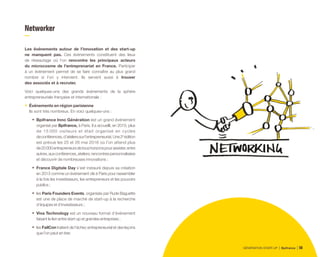 Networker
Les événements autour de l’innovation et des start-up
ne manquent pas. Ces événements constituent des lieux
de réseautage où l’on rencontre les principaux acteurs
du microcosme de l’entreprenariat en France. Participer
à un événement permet de se faire connaître au plus grand
nombre si l’on y intervient. Ils servent aussi à trouver
des associés et à recruter.
Voici quelques-uns des grands événements de la sphère
entrepreneuriale française et internationale :
•	 Événements en région parisienne
Ils sont très nombreux. En voici quelques-uns :
•	 Bpifrance Inno Génération est un grand événement
organisé par Bpifrance, à Paris. Il a accueilli, en 2015, plus
de 15 000 visiteurs et était organisé en cycles
deconférences,d’atelierssurl’entrepreneuriat.Une2e
édition
est prévue les 25 et 26 mai 2016 où l’on attend plus
de20000entrepreneursdetoushorizonspourassister,entre
autres,auxconférences,ateliers,rencontrespersonnalisées
et découvrir de nombreuses innovations ;
•	 France Digitale Day s’est instauré depuis sa création
en 2013 comme un événement clé à Paris pour rassembler
à la fois les investisseurs, les entrepreneurs et les pouvoirs
publics ;
•	 les Paris Founders Events, organisés par Rude Baguette
est une de place de marché de start-up à la recherche
d’équipes et d’investisseurs ;
•	 Viva Technology est un nouveau format d’événement
faisant le lien entre start-up et grandes entreprises ;
•	 les FailCon traitent de l’échec entrepreneurial et des leçons
que l’on peut en tirer.
GÉNÉRATION START-UP Bpifrance 11156
 