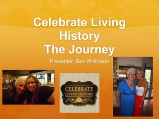Celebrate Living
History
The Journey
Presenter: Bev Wilkinson
 