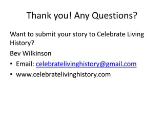 Thank you! Any Questions?
Want to submit your story to Celebrate Living
History?
Bev Wilkinson
• Email: celebratelivinghis...