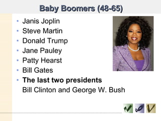 Baby Boomers (48-65) Janis Joplin Steve Martin Donald Trump Jane Pauley Patty Hearst Bill Gates The last two presidents Bill Clinton and George W. Bush 