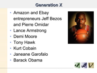 Generation X Amazon and Ebay entrepreneurs Jeff Bezos and Pierre Omidar Lance Armstrong Demi Moore Tony Hawk Kurt Cobain Janeane Garofalo Barack Obama 
