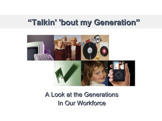 “ Talkin' 'bout my Generation” A Look at the Generations In Our Workforce 