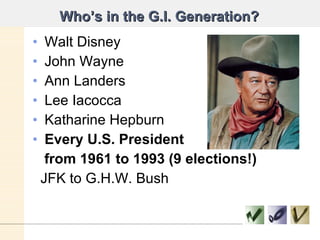 Who’s in the G.I. Generation? <ul><li>Walt Disney </li></ul><ul><li>John Wayne </li></ul><ul><li>Ann Landers </li></ul><ul...