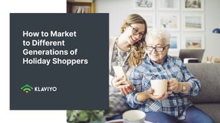How to Market
to Different
Generations of
Holiday Shoppers
 