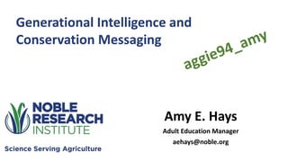 Amy E. Hays
Adult Education Manager
aehays@noble.org
Generational Intelligence and
Conservation Messaging
 