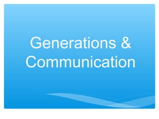 Generations &
Communication
 