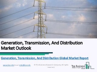 Generation, Transmission, And Distribution
Market Outlook
© The Business Research Company. All rights
reserved.
www.tbrc.info Email: info@tbrc.info
Generation, Transmission, And Distribution Global Market Report
 