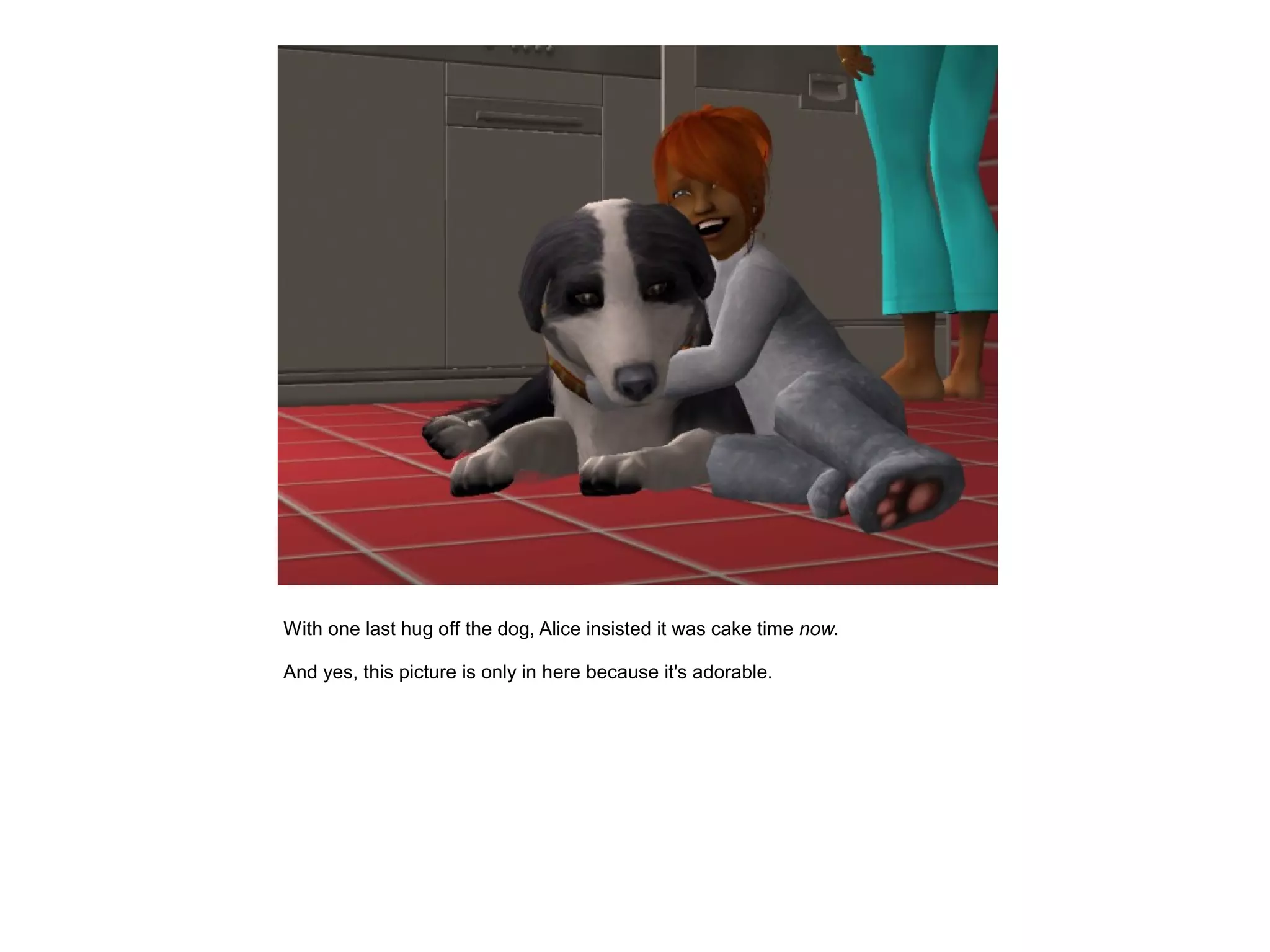 With one last hug off the dog, Alice insisted it was cake time now.

And yes, this picture is only in here because it's adorable.
 